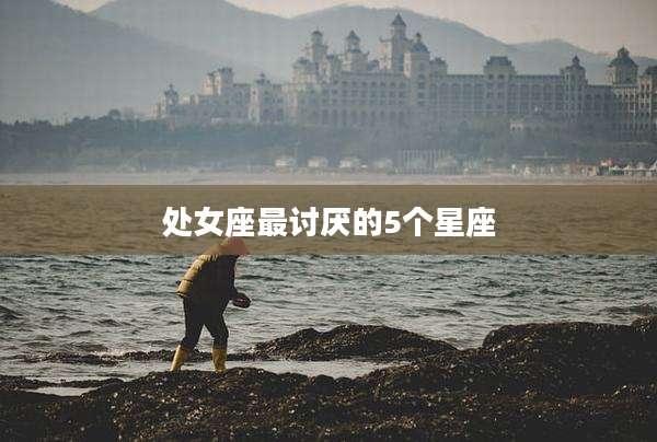 处女座最讨厌的5个星座