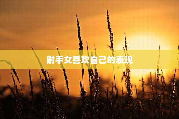 射手女喜欢自己的表现