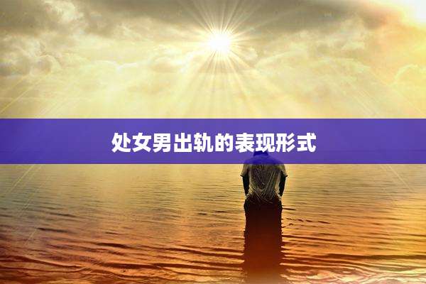 处女男出轨的表现形式