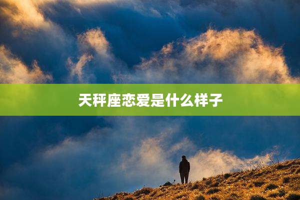 天秤座恋爱是什么样子