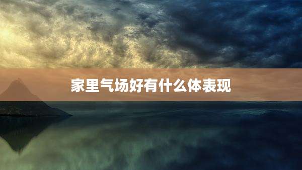 家里气场好有什么体表现