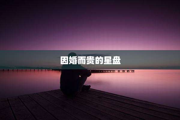 因婚而贵的星盘