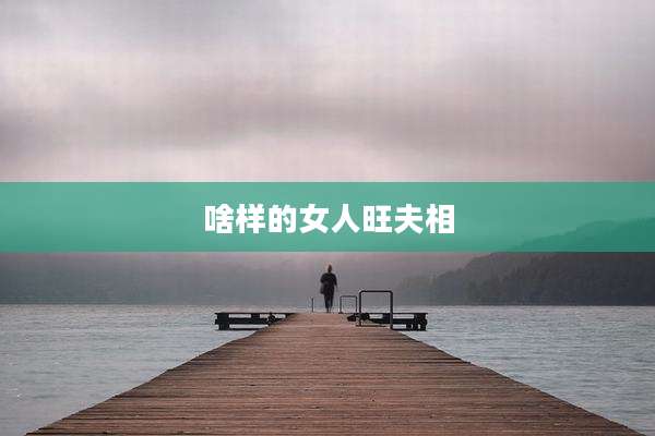啥样的女人旺夫相