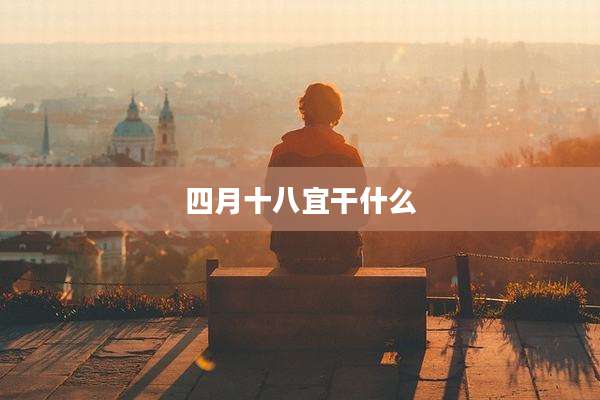 四月十八宜干什么