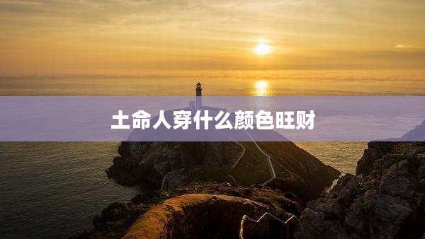 土命人穿什么颜色旺财