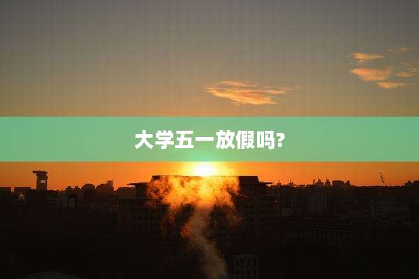 大学五一放假吗?