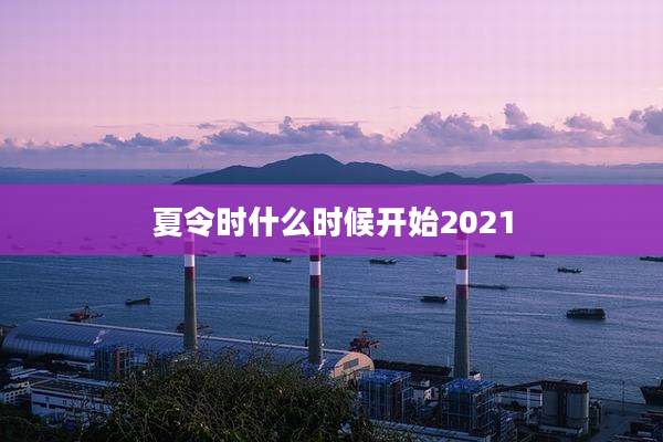 夏令时什么时候开始2021