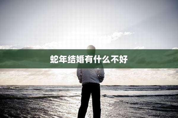 蛇年结婚有什么不好