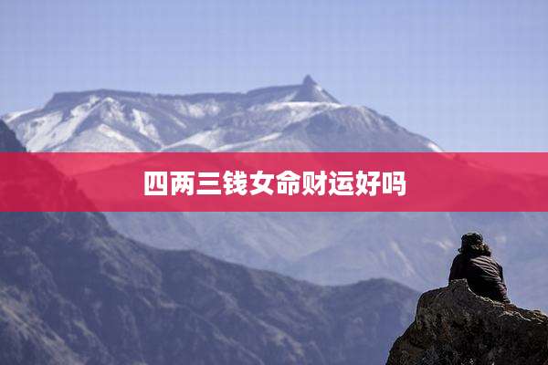四两三钱女命财运好吗