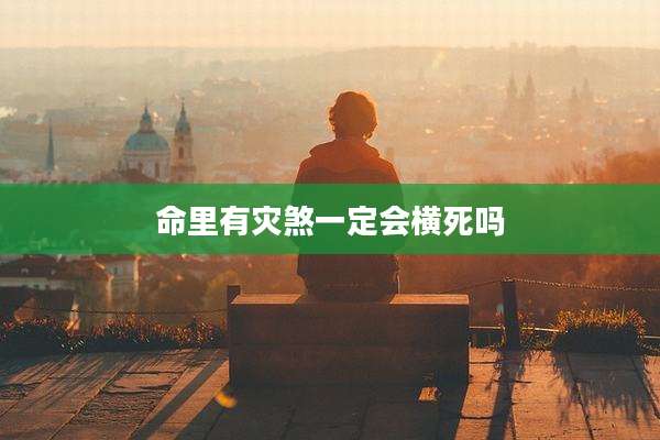 命里有灾煞一定会横死吗
