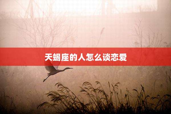 天蝎座的人怎么谈恋爱