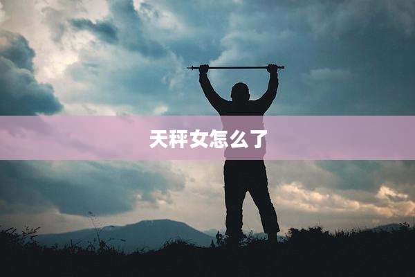 天秤女怎么了