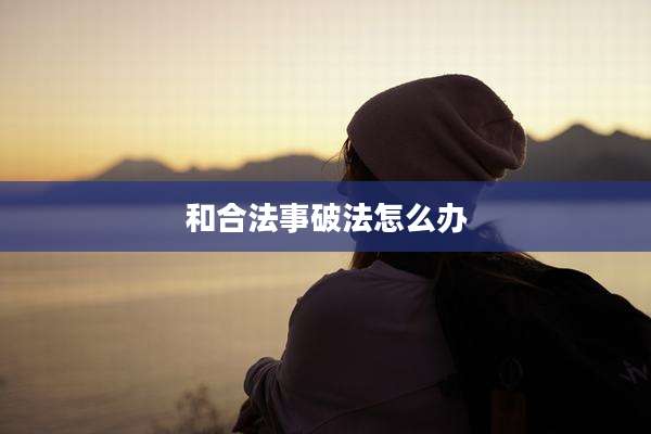 和合法事破法怎么办