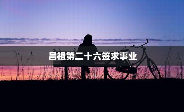 吕祖第二十六签求事业