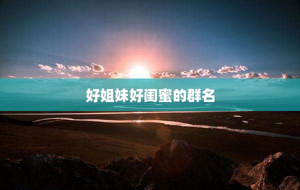 好姐妹好闺蜜的群名