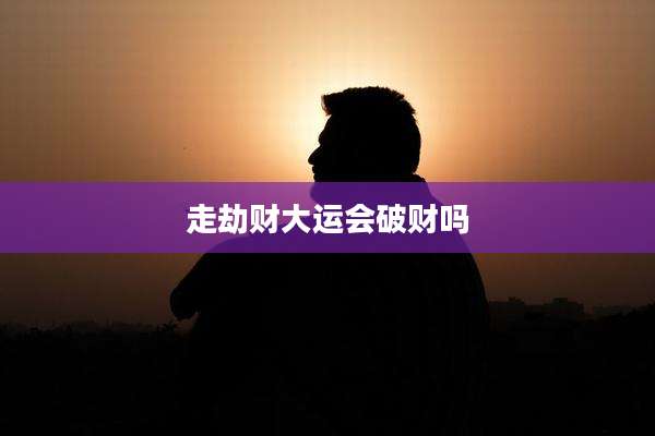 走劫财大运会破财吗