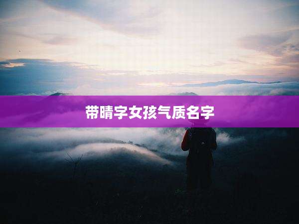 带晴字女孩气质名字