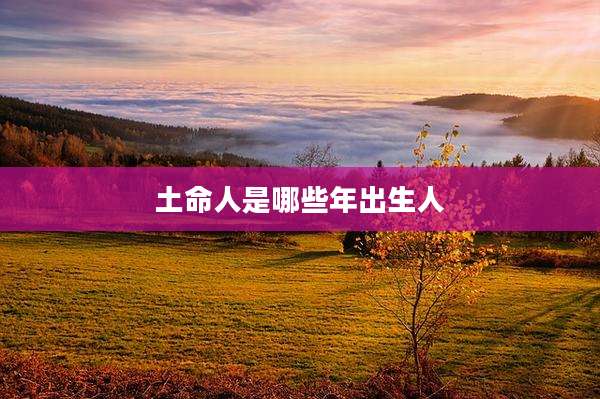 土命人是哪些年出生人