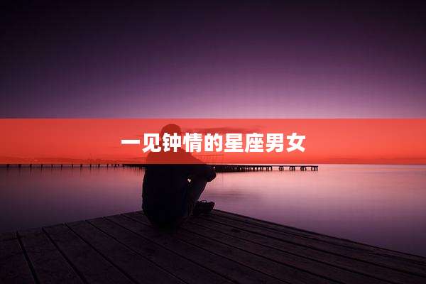 一见钟情的星座男女