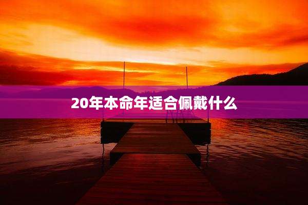20年本命年适合佩戴什么
