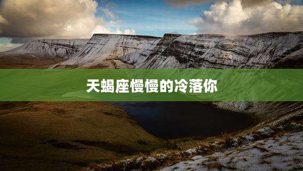 天蝎座慢慢的冷落你