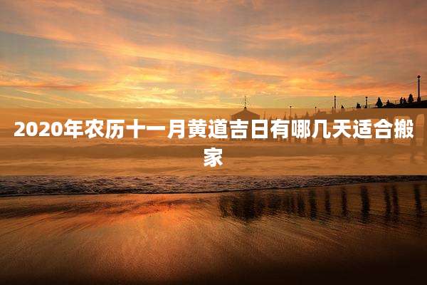 2020年农历十一月黄道吉日有哪几天适合搬家