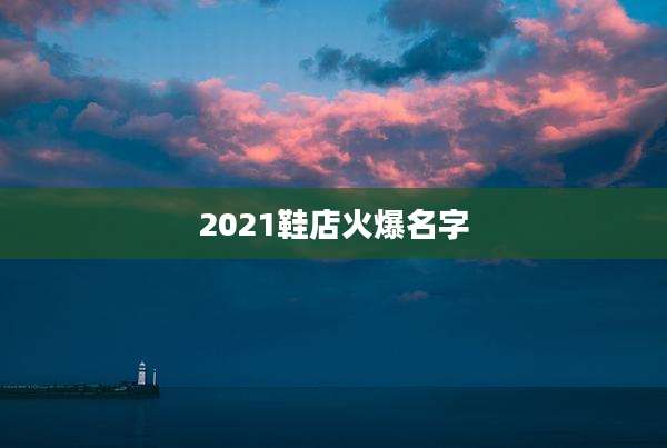 2021鞋店火爆名字