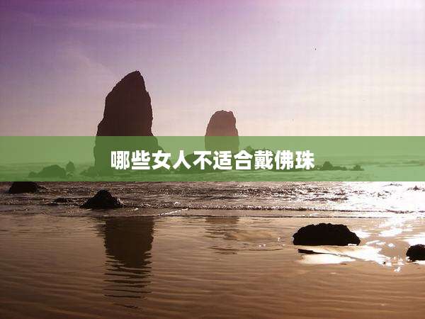 哪些女人不适合戴佛珠