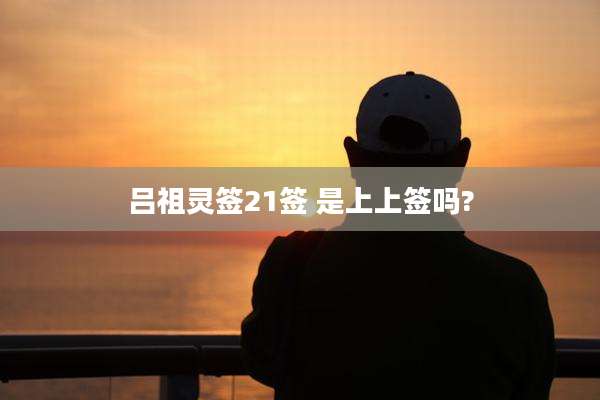 吕祖灵签21签 是上上签吗?