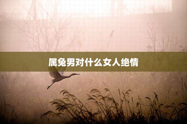属兔男对什么女人绝情