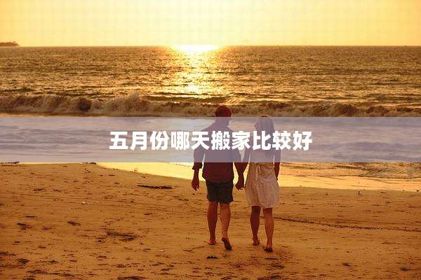 五月份哪天搬家比较好