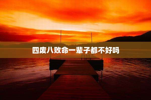 四废八败命一辈子都不好吗