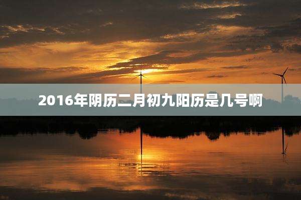 2016年阴历二月初九阳历是几号啊