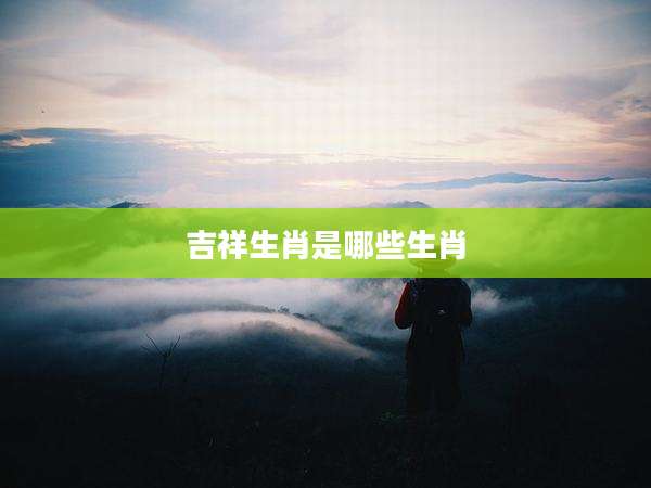 吉祥生肖是哪些生肖
