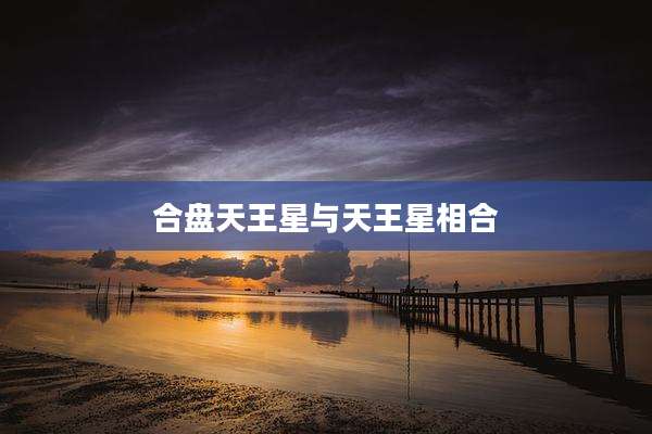 合盘天王星与天王星相合