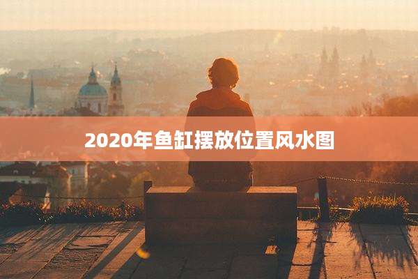 2020年鱼缸摆放位置风水图
