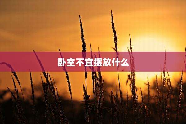 卧室不宜摆放什么