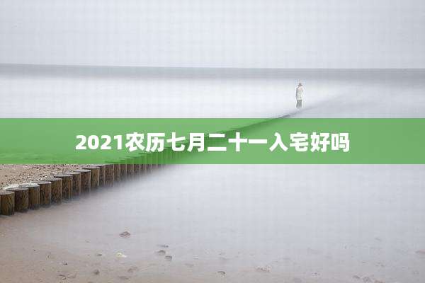 2021农历七月二十一入宅好吗
