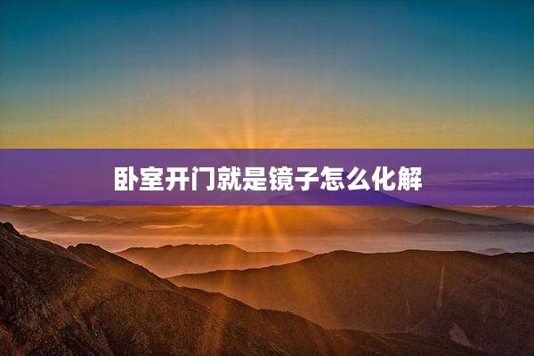 卧室开门就是镜子怎么化解