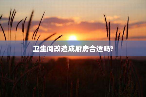 卫生间改造成厨房合适吗?