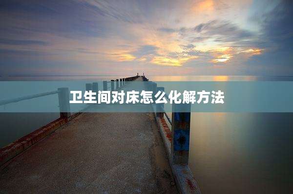 卫生间对床怎么化解方法