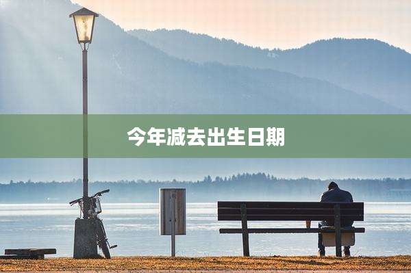 今年减去出生日期