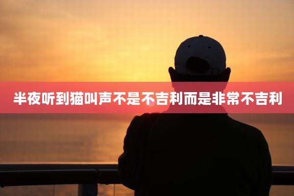 半夜听到猫叫声不是不吉利而是非常不吉利