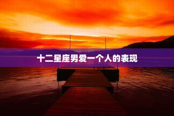 十二星座男爱一个人的表现