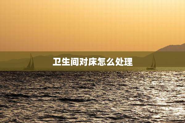卫生间对床怎么处理