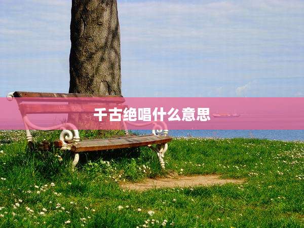 千古绝唱什么意思