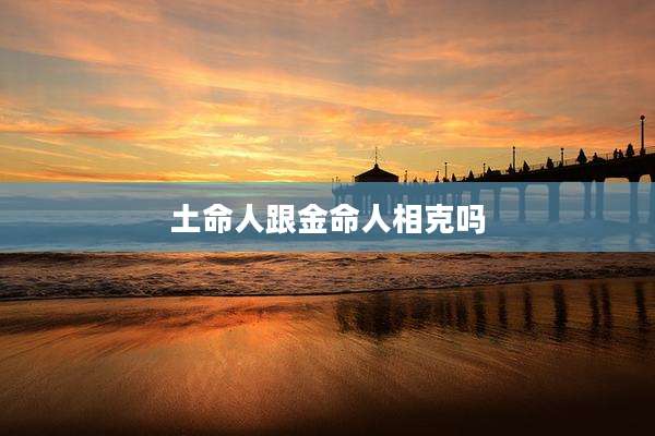 土命人跟金命人相克吗