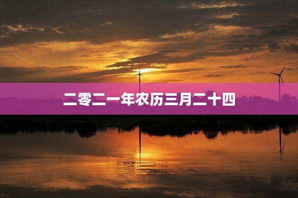 二零二一年农历三月二十四