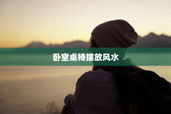 卧室桌椅摆放风水