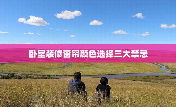 卧室装修窗帘颜色选择三大禁忌